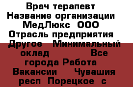 Врач терапевт › Название организации ­ МедЛюкс, ООО › Отрасль предприятия ­ Другое › Минимальный оклад ­ 40 000 - Все города Работа » Вакансии   . Чувашия респ.,Порецкое. с.